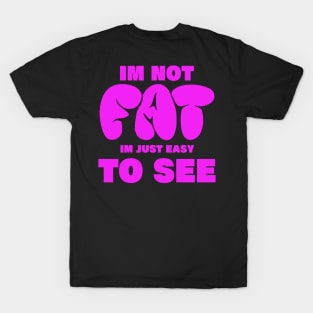 im not fat im just easy to see. funny fat people T-Shirt